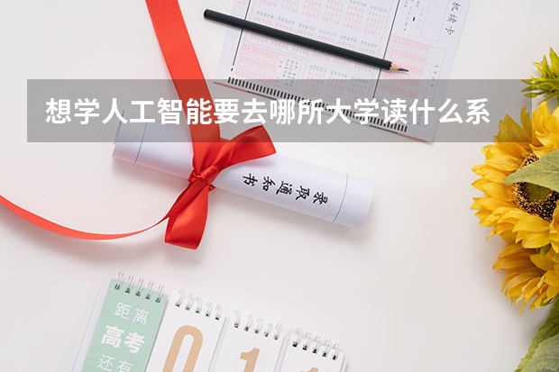 想学人工智能要去哪所大学读什么系