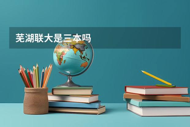 芜湖联大是三本吗