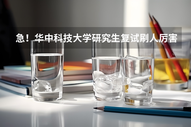 急！华中科技大学研究生复试刷人厉害吗？虽然分数不多，但全部奉上！