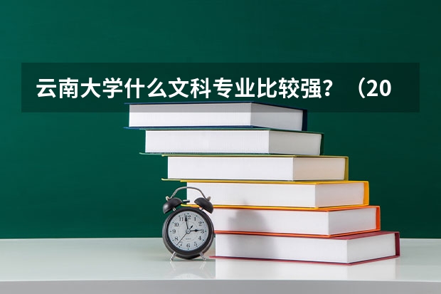 云南大学什么文科专业比较强？（20分）