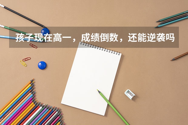 孩子现在高一，成绩倒数，还能逆袭吗？