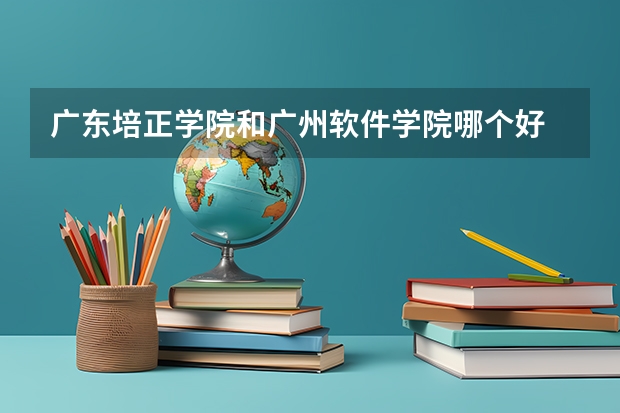 广东培正学院和广州软件学院哪个好