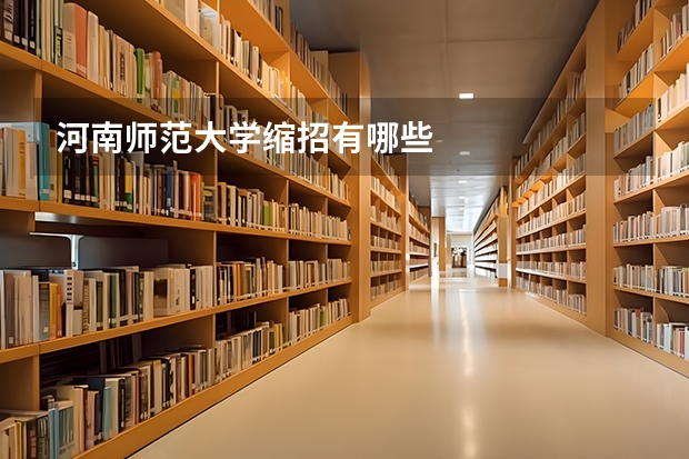 河南师范大学缩招有哪些