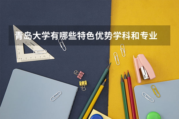 青岛大学有哪些特色优势学科和专业