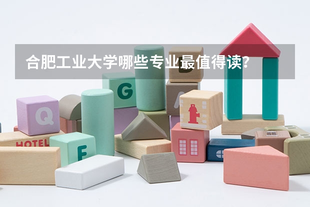 合肥工业大学哪些专业最值得读？