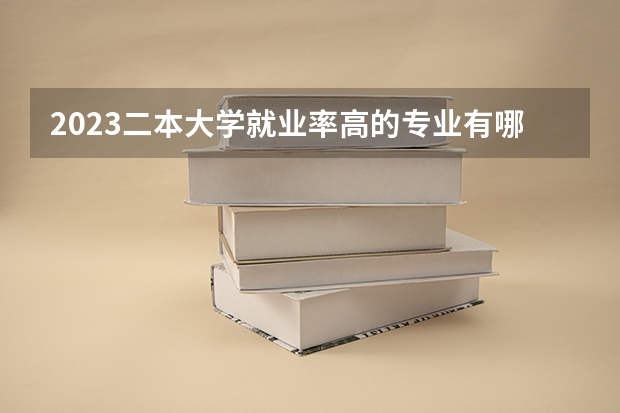 2023二本大学就业率高的专业有哪些 热门专业盘点