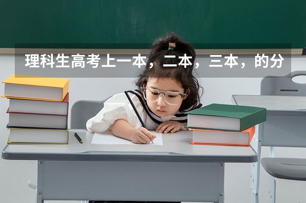理科生高考上一本，二本，三本，的分数线？（湖南高考一本二本三本分数线）