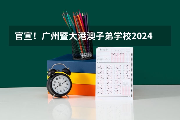 官宣！广州暨大港澳子弟学校2024-2025年秋季招生简章正式发布！ 2025广州高中分数录取线