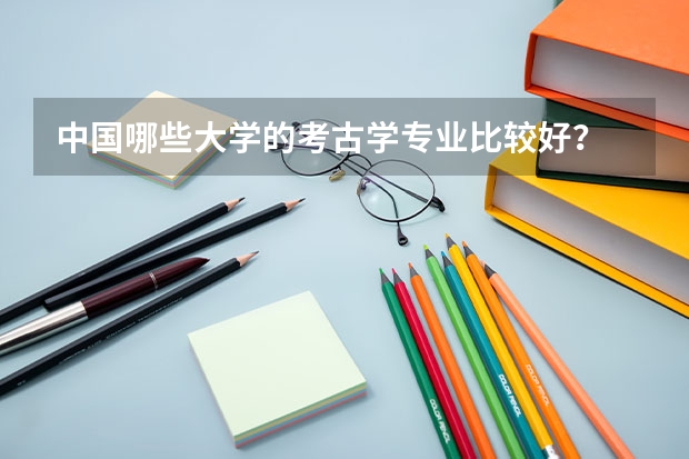 中国哪些大学的考古学专业比较好？