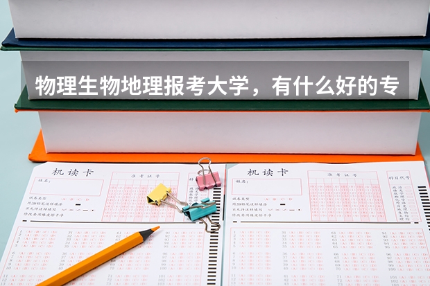 物理生物地理报考大学，有什么好的专业？