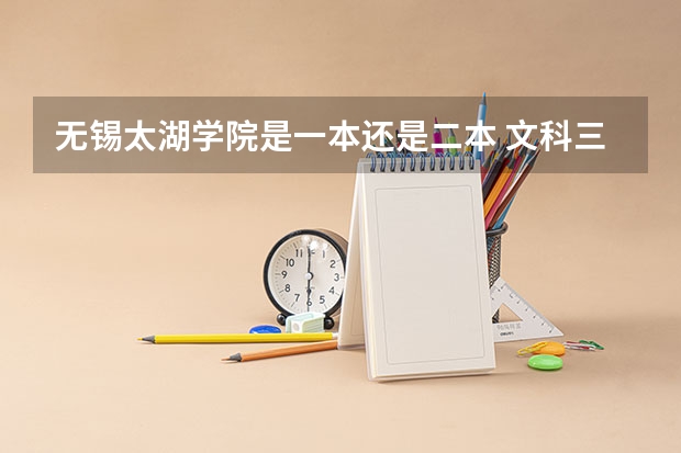 无锡太湖学院是一本还是二本 文科三本大学排名