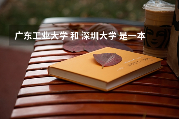 广东工业大学 和 深圳大学 是一本吗？通常分数线在一个什么程度例如对比本次的广东高考分数线。