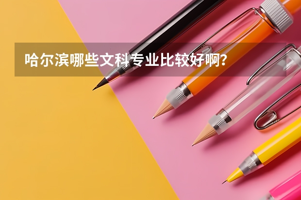 哈尔滨哪些文科专业比较好啊？