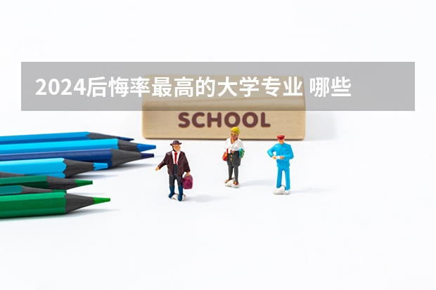 2024后悔率最高的大学专业 哪些专业不建议报