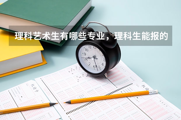 理科艺术生有哪些专业，理科生能报的大学