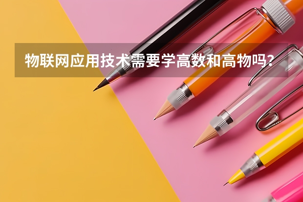 物联网应用技术需要学高数和高物吗？还有电路基础难不难学？我是文科生，没想到被这个专业录取了