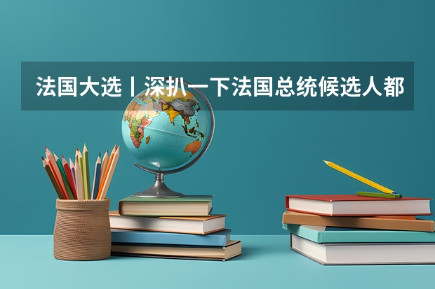 法国大选丨深扒一下法国总统候选人都是什么院校背景