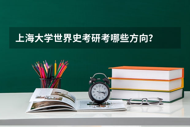 上海大学世界史考研考哪些方向？