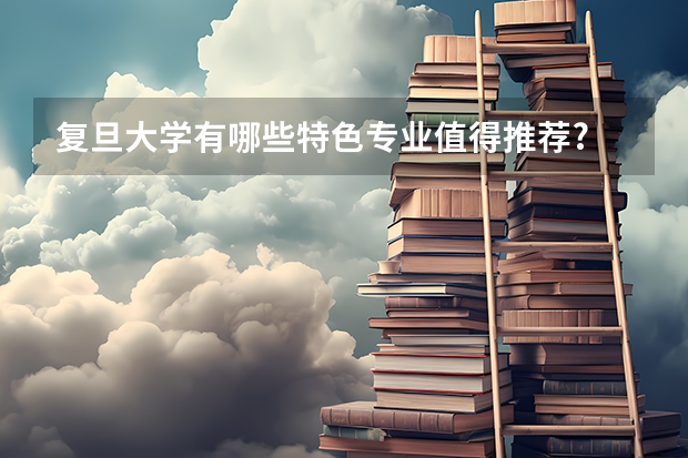 复旦大学有哪些特色专业值得推荐?