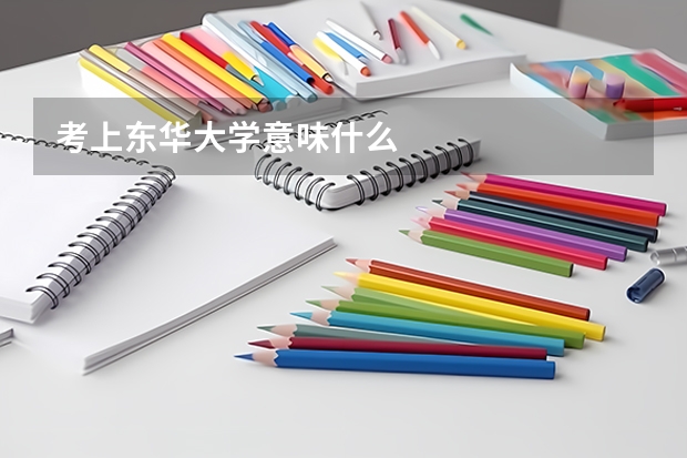 考上东华大学意味什么
