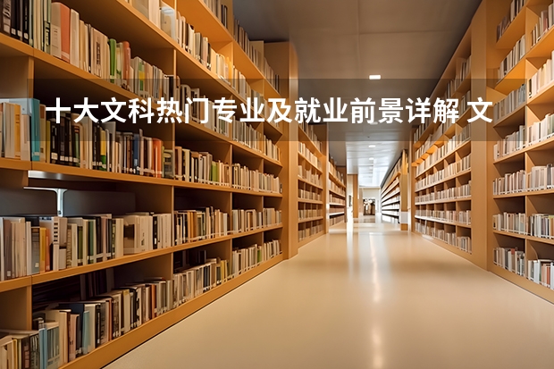 十大文科热门专业及就业前景详解 文科就业前景最好的十大专业