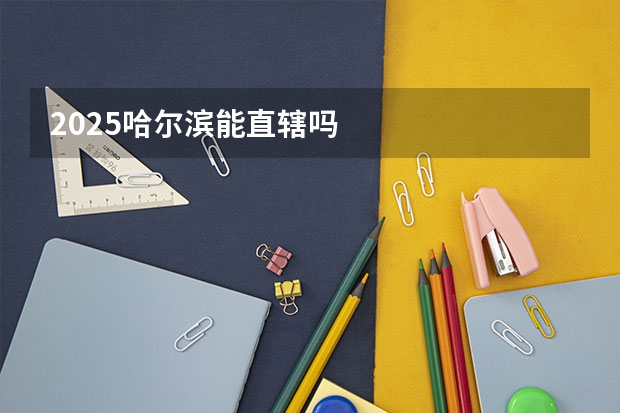 2025哈尔滨能直辖吗