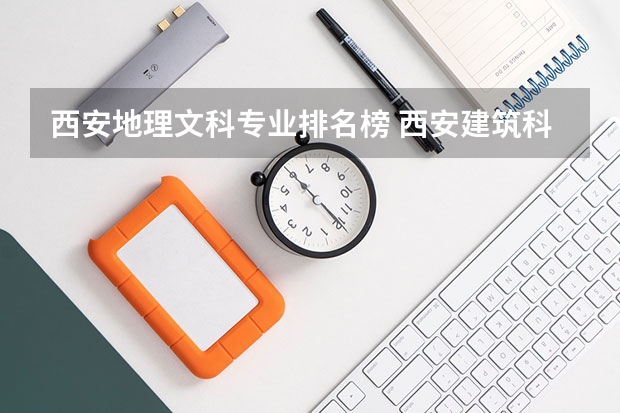 西安地理文科专业排名榜 西安建筑科技大学专业排名