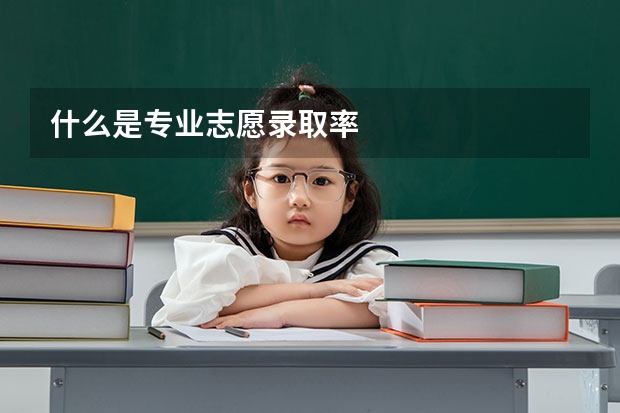 什么是专业志愿录取率
