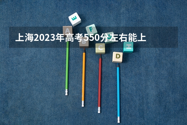 上海2023年高考550分左右能上什么大学