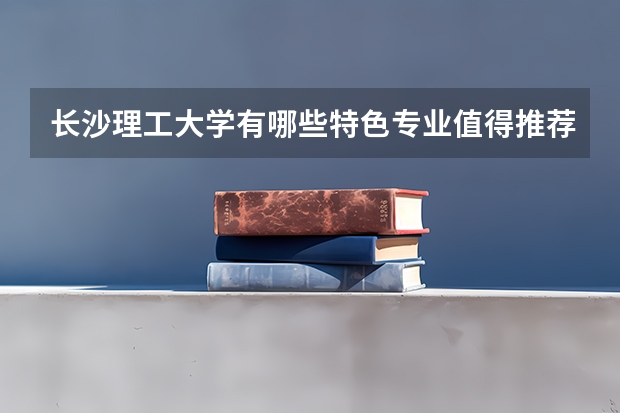 长沙理工大学有哪些特色专业值得推荐？