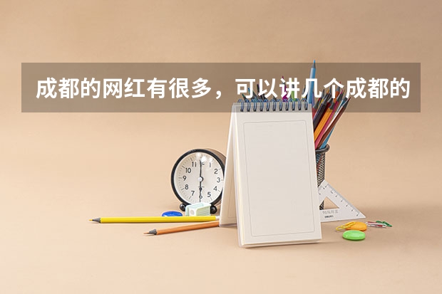 成都的网红有很多，可以讲几个成都的网红吗？