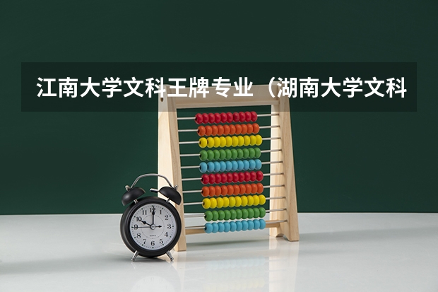 江南大学文科王牌专业（湖南大学文科王牌专业排名）