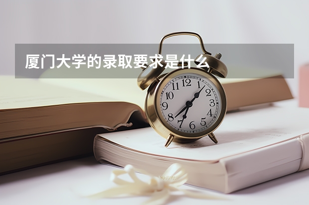 厦门大学的录取要求是什么
