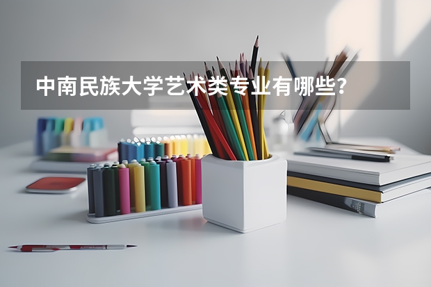 中南民族大学艺术类专业有哪些？