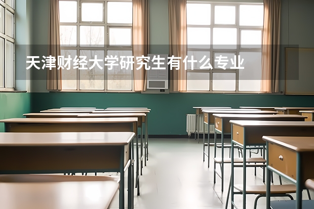 天津财经大学研究生有什么专业