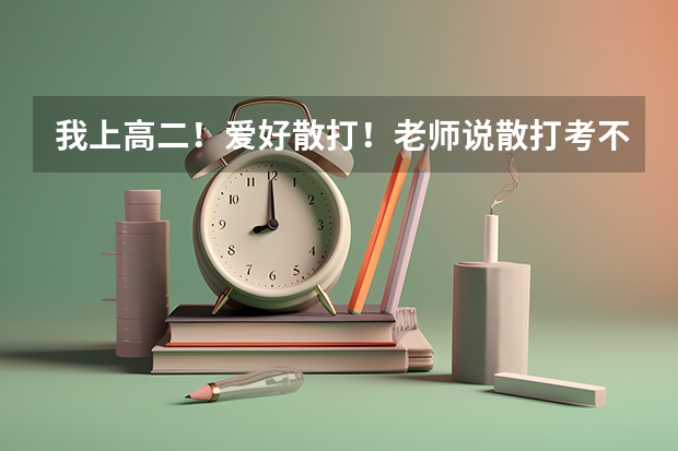 我上高二！爱好散打！老师说散打考不上大学。是真的吗