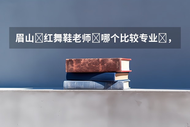 眉山‎红舞鞋老师‎哪个比较专业‎，有没有‎推‎荐的？