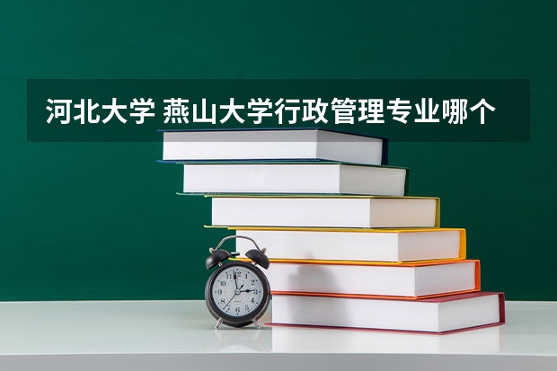 河北大学 燕山大学行政管理专业哪个好考研   急急急·····