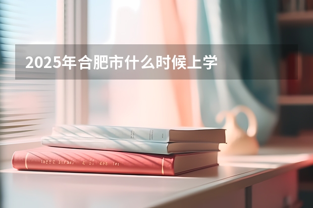 2025年合肥市什么时候上学