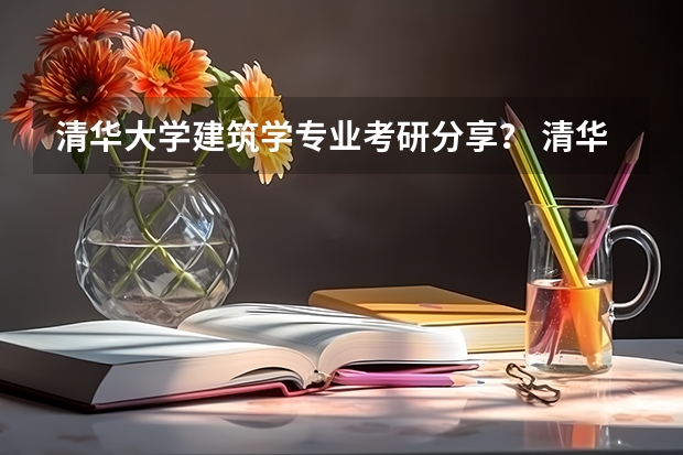 清华大学建筑学专业考研分享？ 清华北大各自的优势专业是