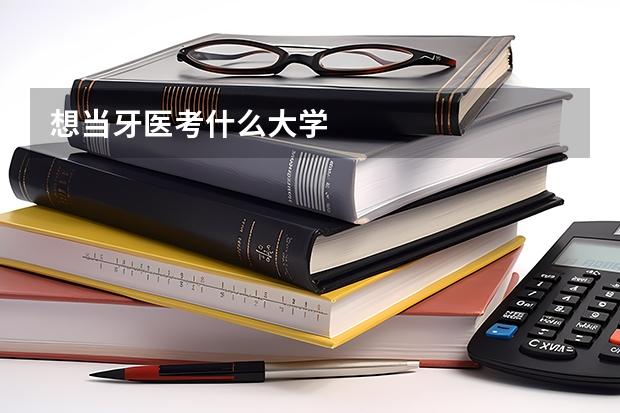 想当牙医考什么大学