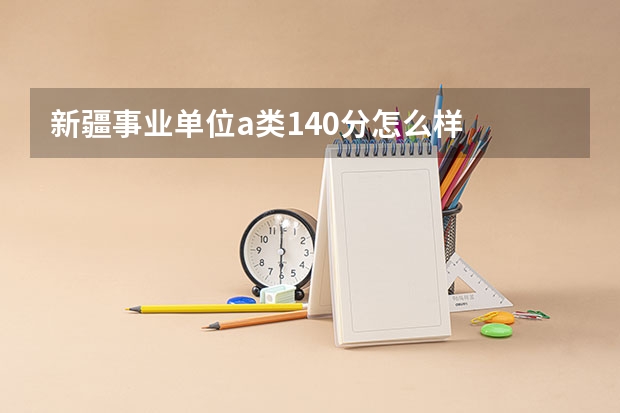 新疆事业单位a类140分怎么样