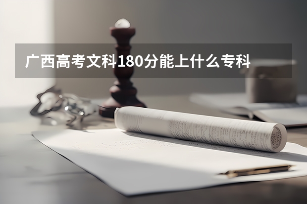 广西高考文科180分能上什么专科