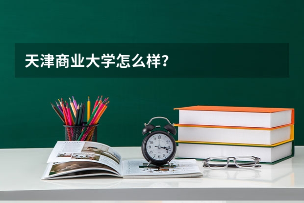 天津商业大学怎么样?