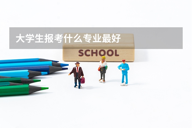 大学生报考什么专业最好