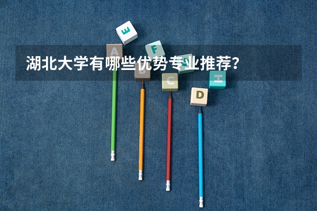 湖北大学有哪些优势专业推荐？