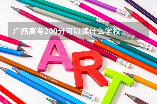 广西高考200分可以读什么学校