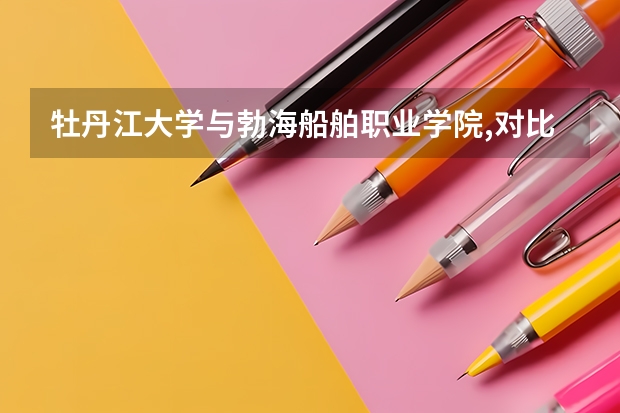 牡丹江大学与勃海船舶职业学院,对比哪个要好些？