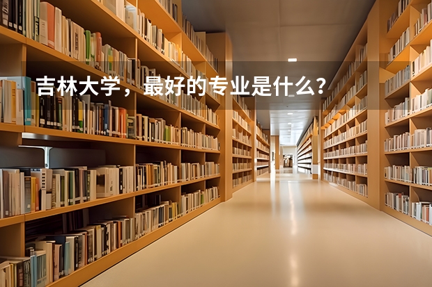 吉林大学，最好的专业是什么？