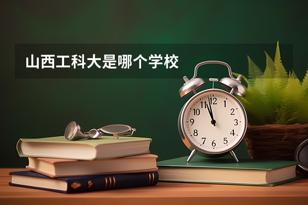 山西工科大是哪个学校